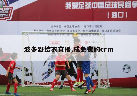 波多野结衣直播,成免费的crm