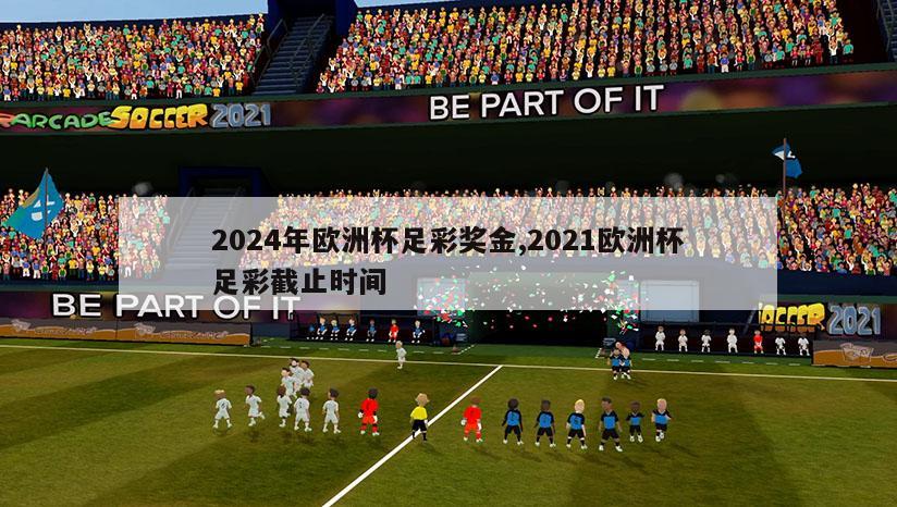 2024年欧洲杯足彩奖金,2021欧洲杯足彩截止时间