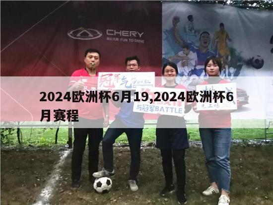 2024欧洲杯6月19,2024欧洲杯6月赛程