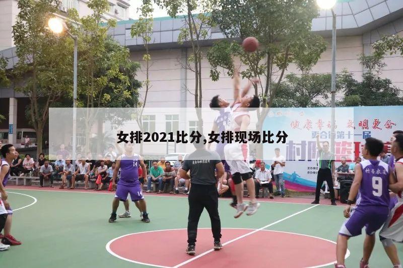 女排2021比分,女排现场比分