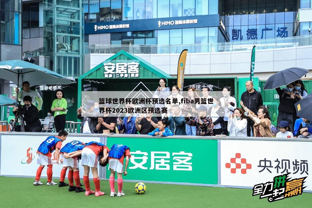 篮球世界杯欧洲杯预选名单,fiba男篮世界杯2023欧洲区预选赛