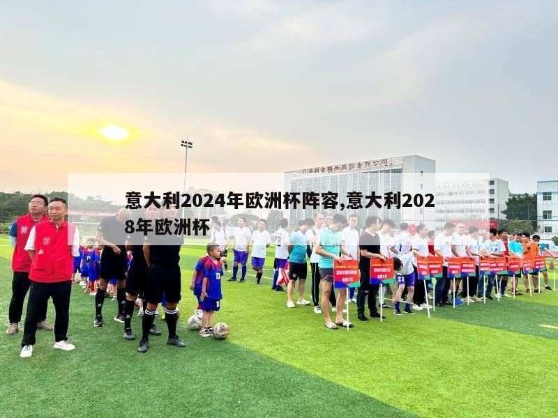 意大利2024年欧洲杯阵容,意大利2028年欧洲杯