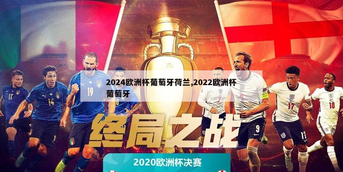 2024欧洲杯葡萄牙荷兰,2022欧洲杯葡萄牙