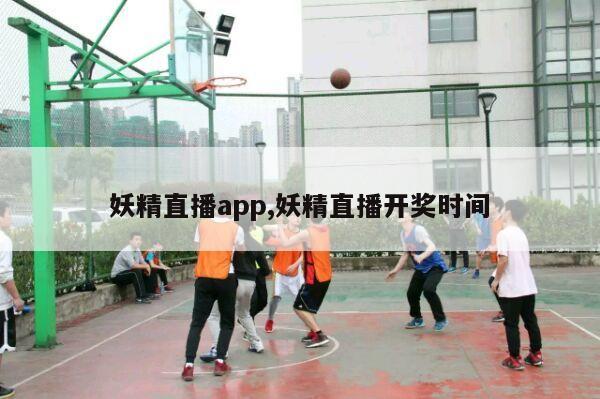 妖精直播app,妖精直播开奖时间