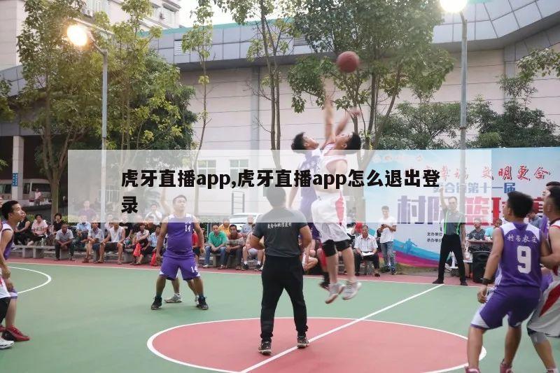 虎牙直播app,虎牙直播app怎么退出登录