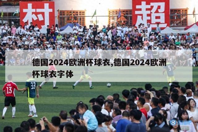 德国2024欧洲杯球衣,德国2024欧洲杯球衣字体