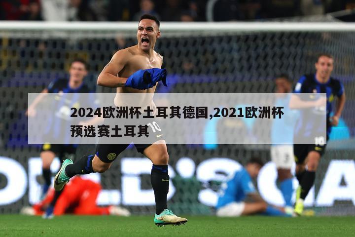 2024欧洲杯土耳其德国,2021欧洲杯预选赛土耳其