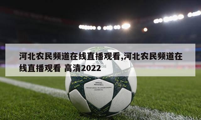 河北农民频道在线直播观看,河北农民频道在线直播观看 高清2022