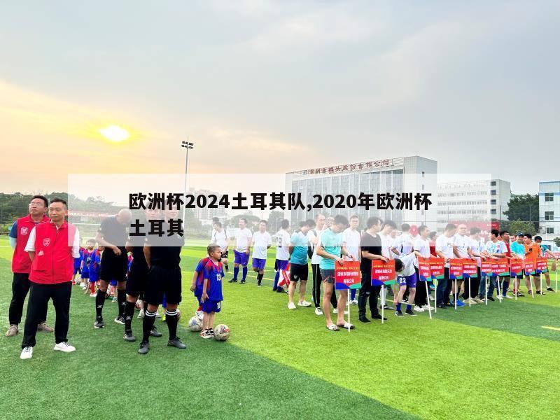 欧洲杯2024土耳其队,2020年欧洲杯土耳其