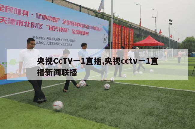 央视CcTV一1直播,央视cctv一1直播新闻联播