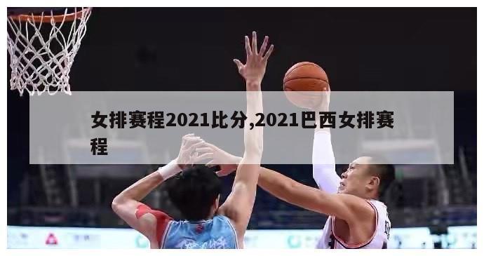 女排赛程2021比分,2021巴西女排赛程