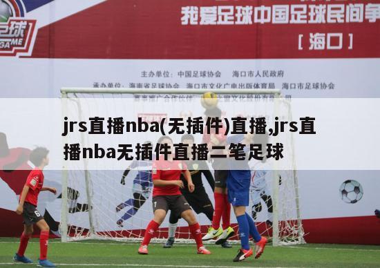 jrs直播nba(无插件)直播,jrs直播nba无插件直播二笔足球