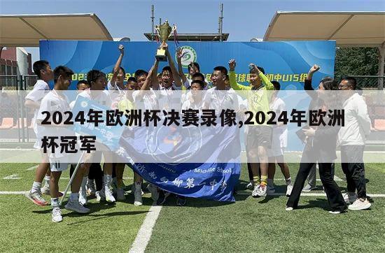 2024年欧洲杯决赛录像,2024年欧洲杯冠军