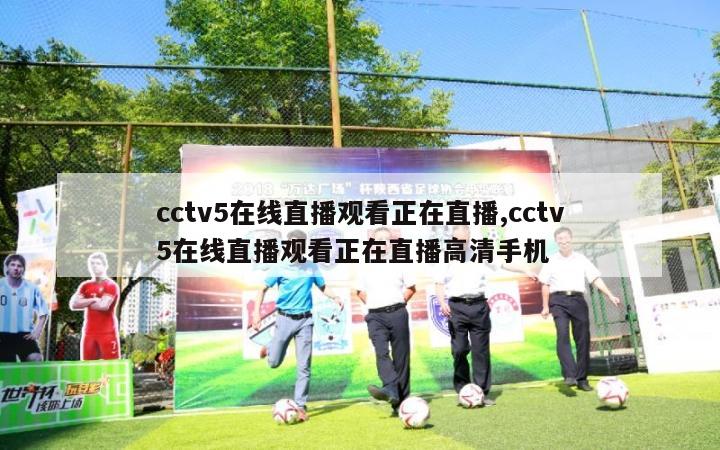 cctv5在线直播观看正在直播,cctv5在线直播观看正在直播高清手机