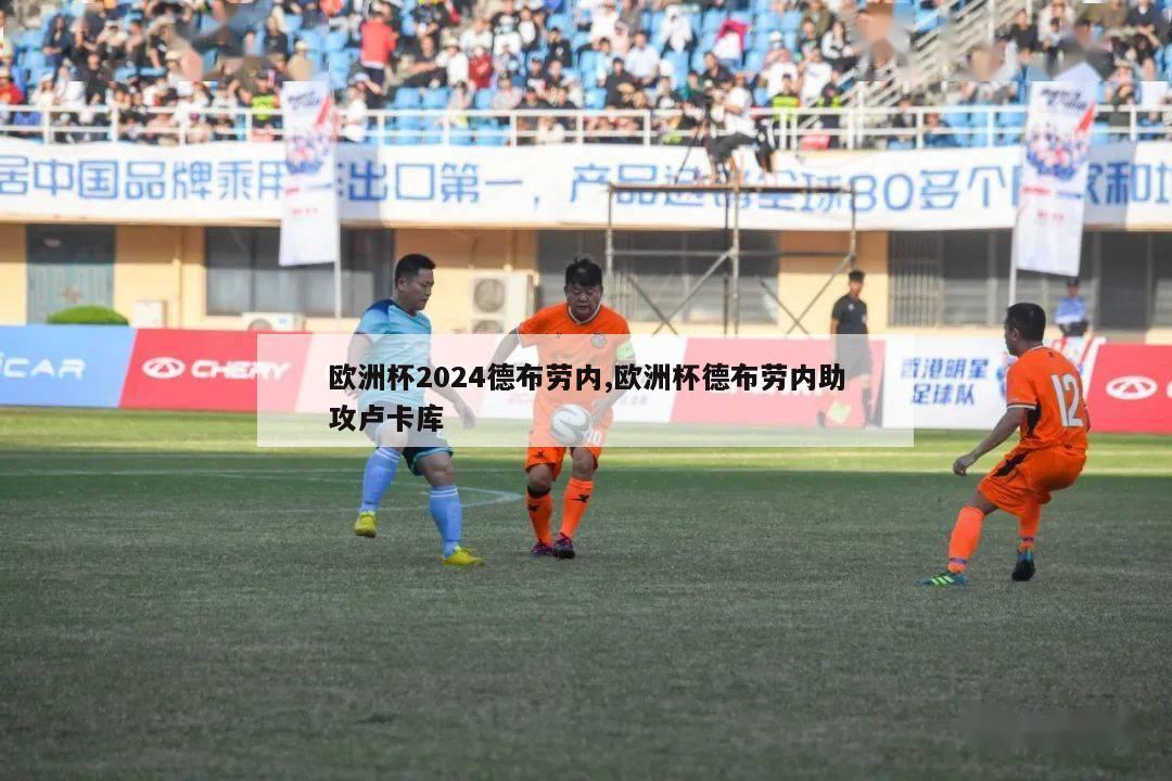 欧洲杯2024德布劳内,欧洲杯德布劳内助攻卢卡库