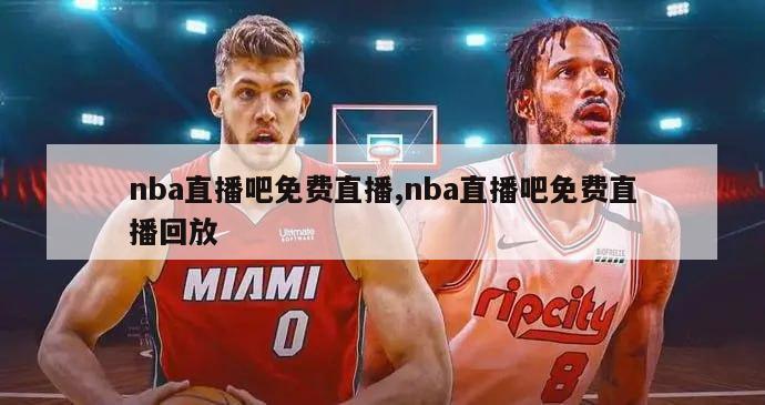 nba直播吧免费直播,nba直播吧免费直播回放