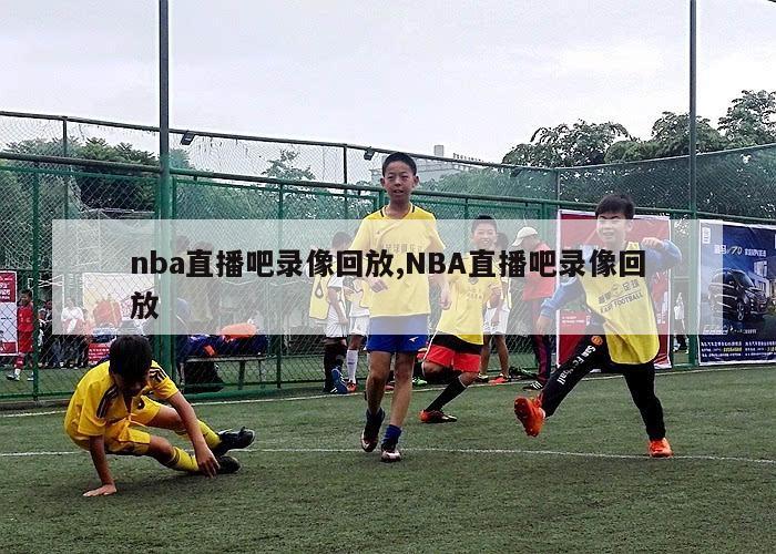 nba直播吧录像回放,NBA直播吧录像回放