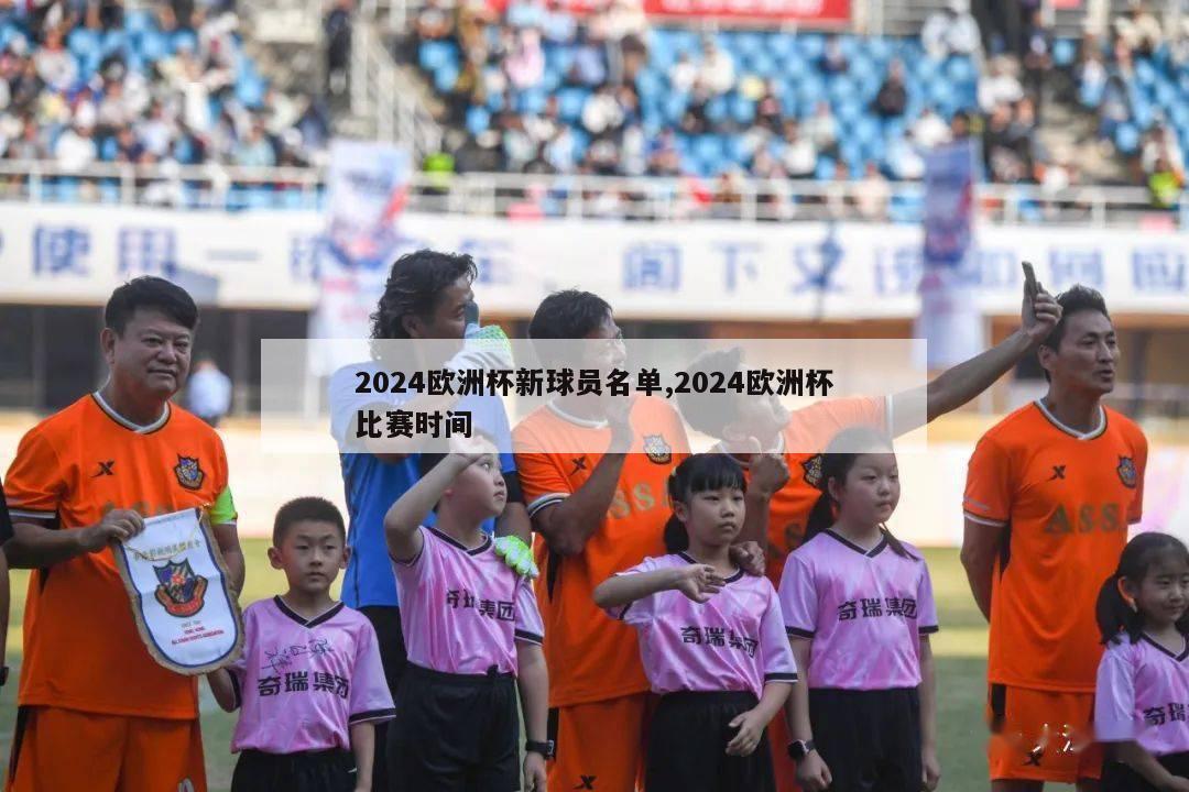 2024欧洲杯新球员名单,2024欧洲杯比赛时间