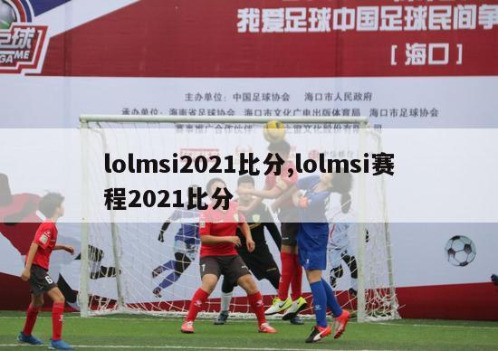 lolmsi2021比分,lolmsi赛程2021比分