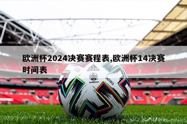 欧洲杯2024决赛赛程表,欧洲杯14决赛时间表