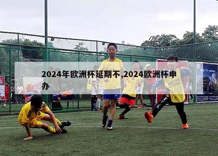 2024年欧洲杯延期不,2024欧洲杯申办