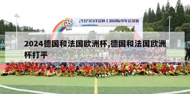 2024德国和法国欧洲杯,德国和法国欧洲杯打平