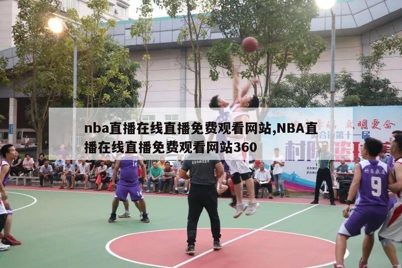 nba直播在线直播免费观看网站,NBA直播在线直播免费观看网站360