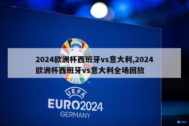 2024欧洲杯西班牙vs意大利,2024欧洲杯西班牙vs意大利全场回放