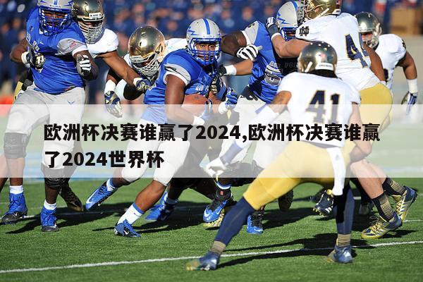 欧洲杯决赛谁赢了2024,欧洲杯决赛谁赢了2024世界杯