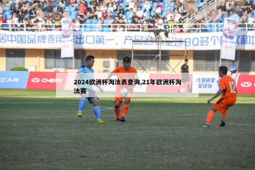 2024欧洲杯淘汰表查询,21年欧洲杯淘汰赛