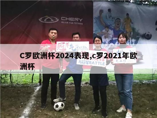 C罗欧洲杯2024表现,c罗2021年欧洲杯