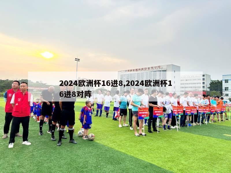 2024欧洲杯16进8,2024欧洲杯16进8对阵