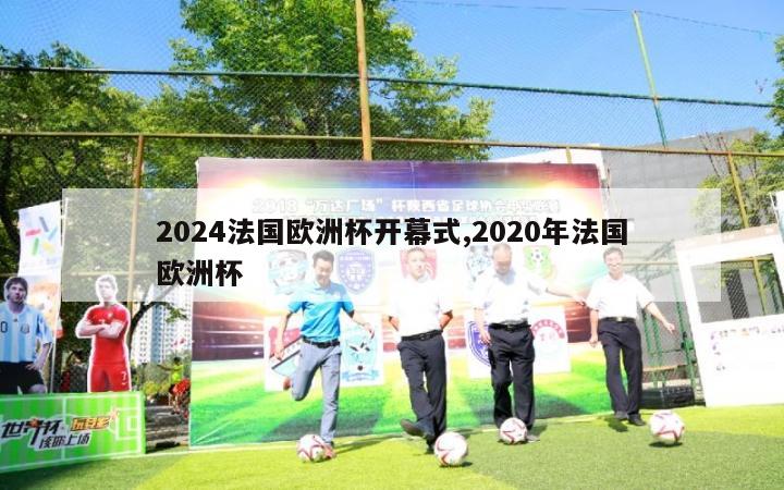 2024法国欧洲杯开幕式,2020年法国欧洲杯