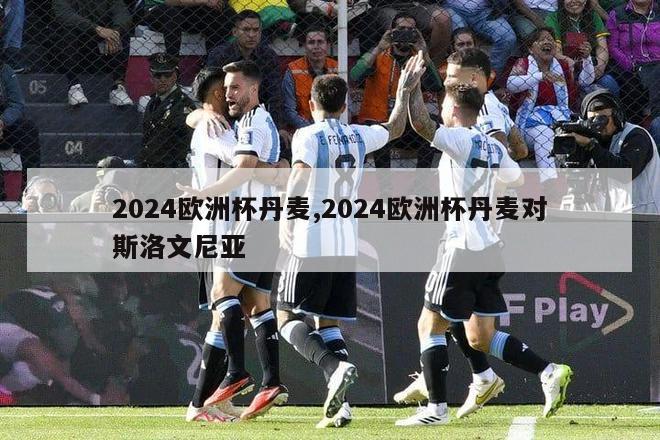 2024欧洲杯丹麦,2024欧洲杯丹麦对斯洛文尼亚