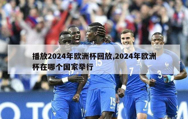 播放2024年欧洲杯回放,2024年欧洲杯在哪个国家举行