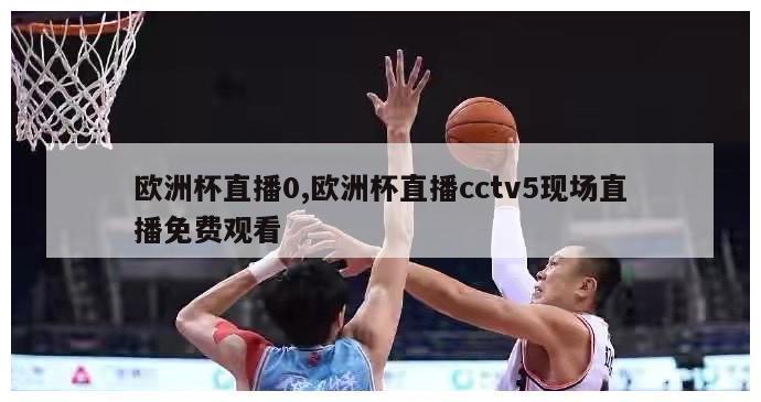 欧洲杯直播0,欧洲杯直播cctv5现场直播免费观看