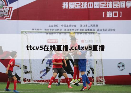 ttcv5在线直播,cctxv5直播